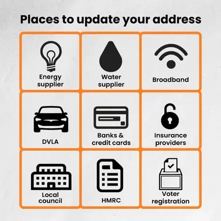 Places to update your address: Energy supplier, water supplier, broadband, DVLA, bank and credit cards, insurance provider, local council, HMRC, voter registration